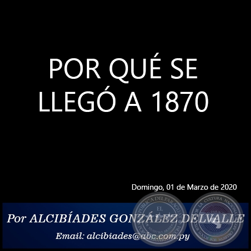 POR QUÉ SE LLEGÓ A 1870 - Por ALCIBÍADES GONZÁLEZ DELVALLE - Domingo, 01 de Marzo de 2020